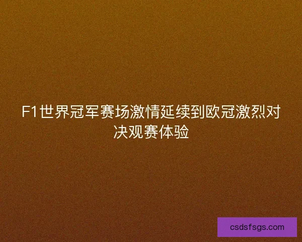 F1世界冠军赛场激情延续到欧冠激烈对决观赛体验