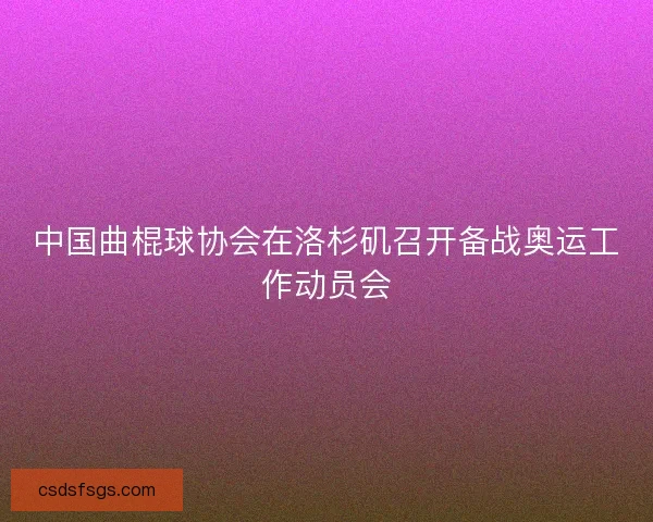 中国曲棍球协会在洛杉矶召开备战奥运工作动员会